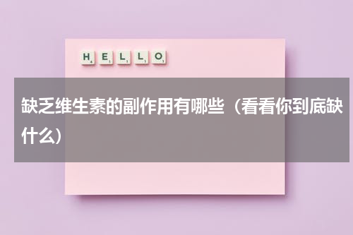 缺乏维生素的副作用有哪些（看看你到底缺什么）