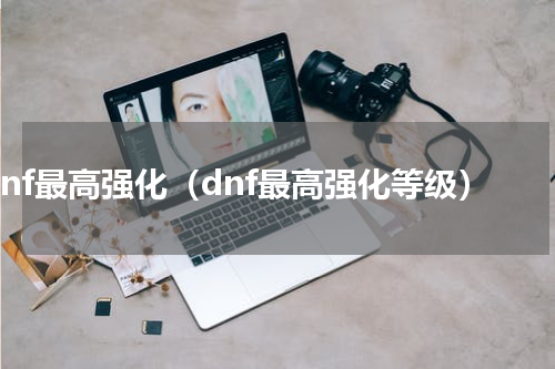 dnf最高强化（dnf最高强化等级）