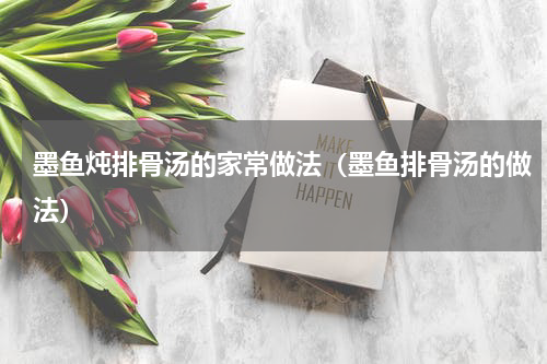墨鱼炖排骨汤的家常做法（墨鱼排骨汤的做法）