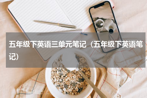 五年级下英语三单元笔记（五年级下英语笔记）