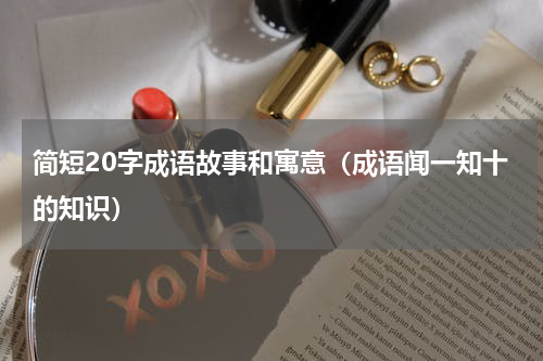 简短20字成语故事和寓意（成语闻一知十的知识）