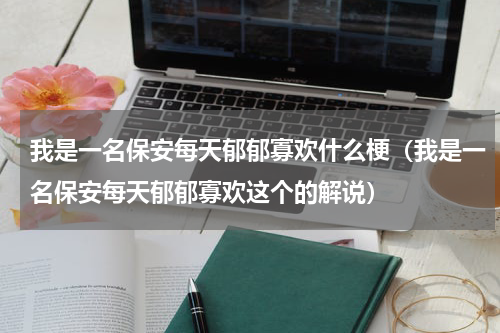我是一名保安每天郁郁寡欢什么梗（我是一名保安每天郁郁寡欢这个的解说）