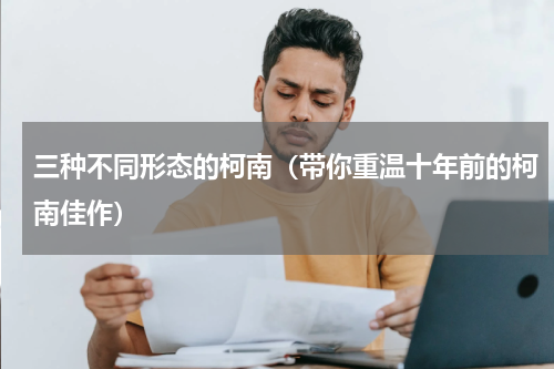 三种不同形态的柯南（带你重温十年前的柯南佳作）