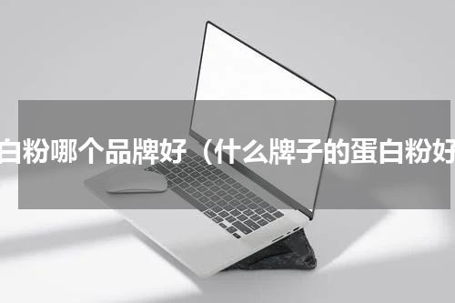 蛋白粉哪个品牌好（什么牌子的蛋白粉好）