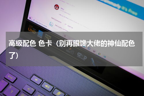 高级配色 色卡（别再眼馋大佬的神仙配色了）