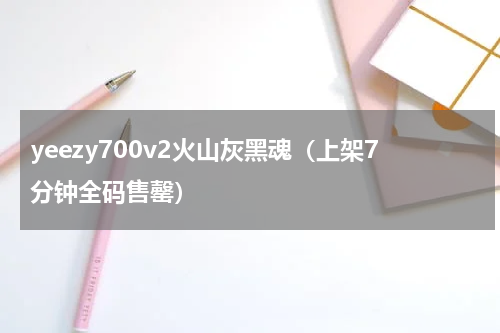 yeezy700v2火山灰黑魂（上架7分钟全码售罄）