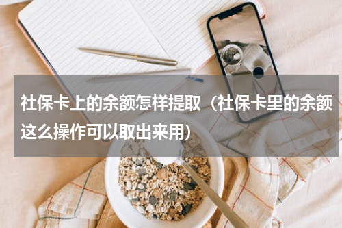 社保卡上的余额怎样提取（社保卡里的余额这么操作可以取出来用）