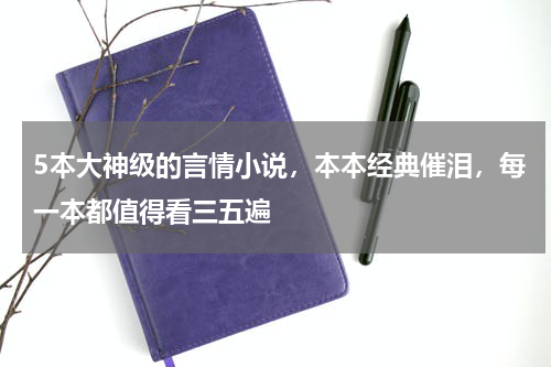 5本大神级的言情小说，本本经典催泪，每一本都值得看三五遍