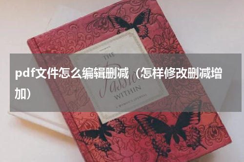 pdf文件怎么编辑删减（怎样修改删减增加）