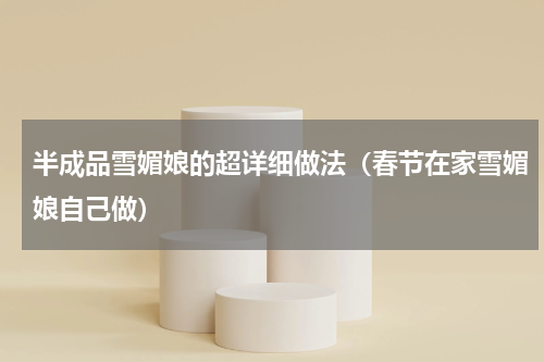 半成品雪媚娘的超详细做法（春节在家雪媚娘自己做）