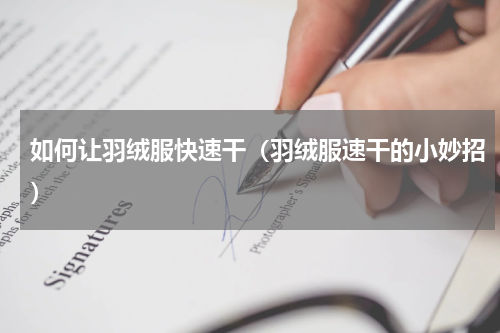 如何让羽绒服快速干（羽绒服速干的小妙招）