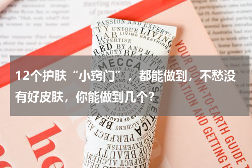 12个护肤“小窍门”，都能做到，不愁没有好皮肤，你能做到几个？