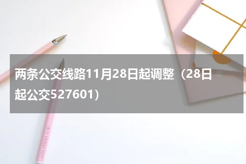 两条公交线路11月28日起调整（28日起公交527601）