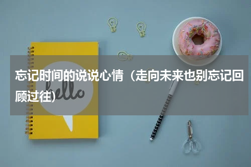忘记时间的说说心情（走向未来也别忘记回顾过往）