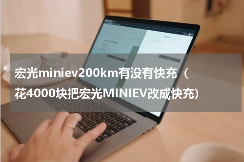 宏光miniev200km有没有快充（花4000块把宏光MINIEV改成快充）