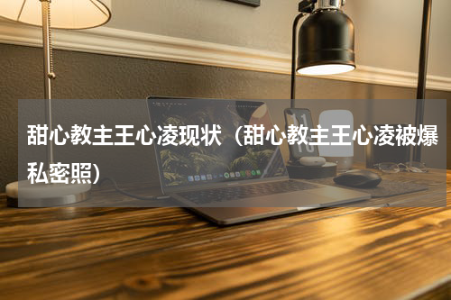 甜心教主王心凌现状（甜心教主王心凌被爆私密照）