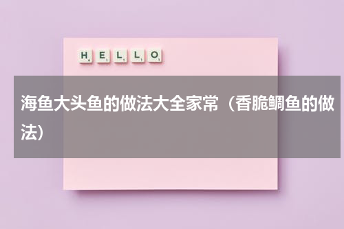 海鱼大头鱼的做法大全家常（香脆鲷鱼的做法）