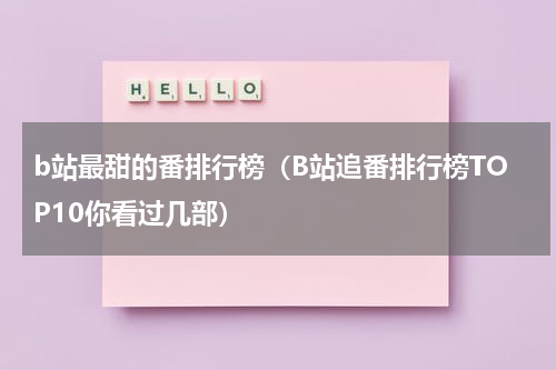 b站最甜的番排行榜（B站追番排行榜TOP10你看过几部）