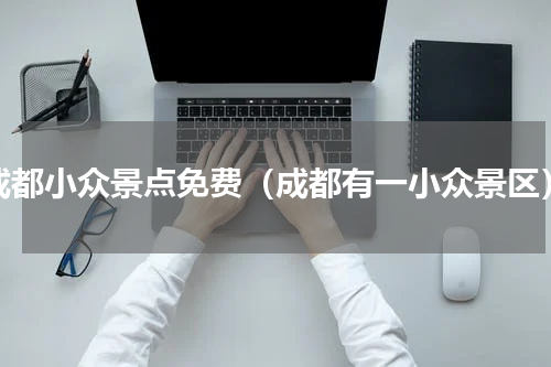 成都小众景点免费（成都有一小众景区）