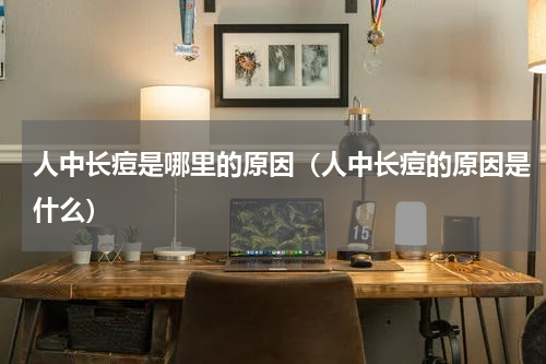 人中长痘是哪里的原因（人中长痘的原因是什么）