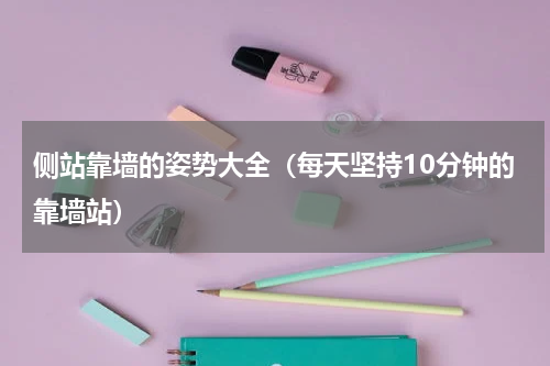 侧站靠墙的姿势大全（每天坚持10分钟的靠墙站）