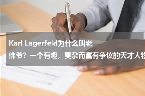 Karl Lagerfeld为什么叫老佛爷？一个有趣，复杂而富有争议的天才人物！