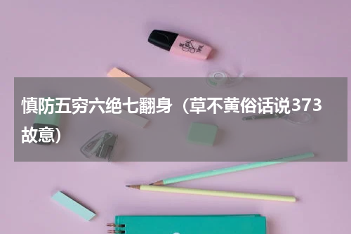 慎防五穷六绝七翻身（草不黄俗话说373故意）