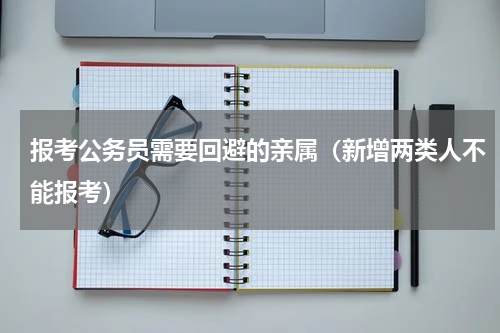 报考公务员需要回避的亲属（新增两类人不能报考）