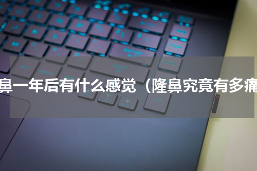 隆鼻一年后有什么感觉（隆鼻究竟有多痛）