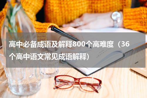 高中必备成语及解释800个高难度（36个高中语文常见成语解释）