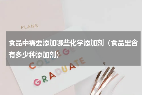 食品中需要添加哪些化学添加剂（食品里含有多少种添加剂）
