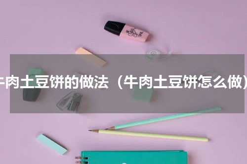 牛肉土豆饼的做法（牛肉土豆饼怎么做）