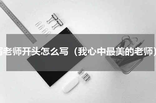 写老师开头怎么写（我心中最美的老师）