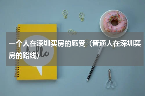 一个人在深圳买房的感受（普通人在深圳买房的路线）