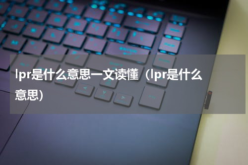 lpr是什么意思一文读懂（lpr是什么意思）