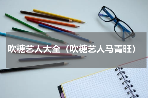 吹糖艺人大全（吹糖艺人马青旺）