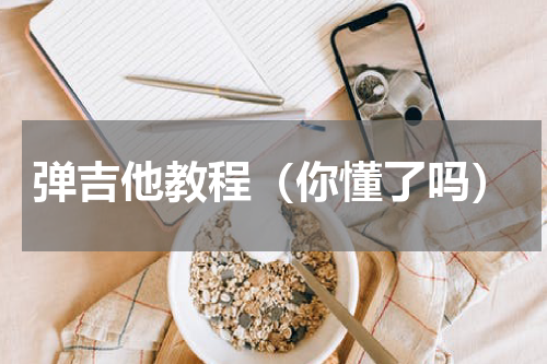 弹吉他教程（你懂了吗）