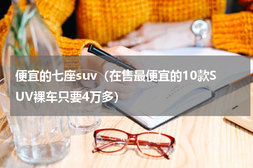 便宜的七座suv（在售最便宜的10款SUV裸车只要4万多）