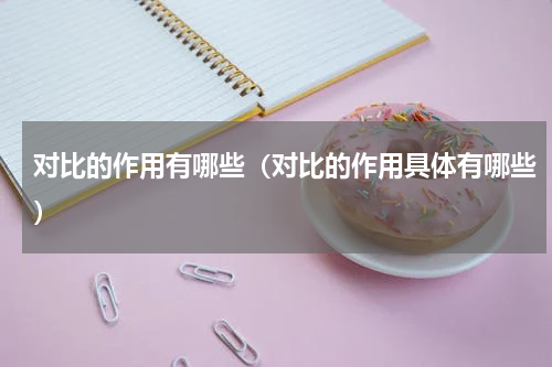 对比的作用有哪些（对比的作用具体有哪些）
