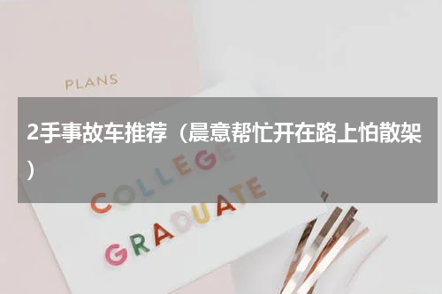 2手事故车推荐（晨意帮忙开在路上怕散架）
