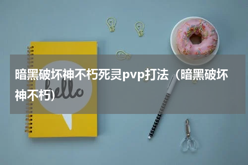 暗黑破坏神不朽死灵pvp打法（暗黑破坏神不朽）