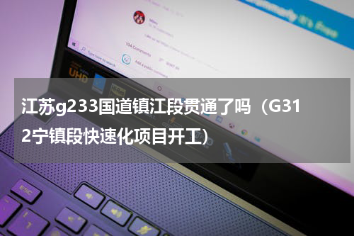 江苏g233国道镇江段贯通了吗（G312宁镇段快速化项目开工）