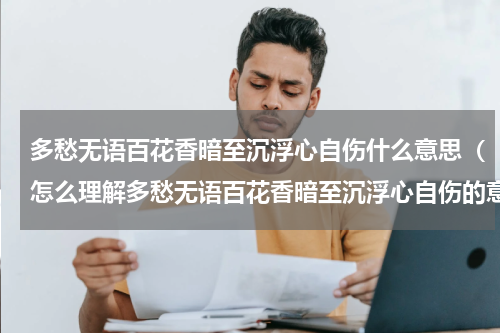 多愁无语百花香暗至沉浮心自伤什么意思（怎么理解多愁无语百花香暗至沉浮心自伤的意思）