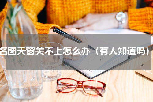 名图天窗关不上怎么办（有人知道吗）