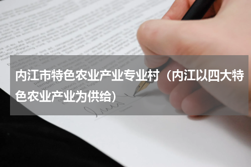 内江市特色农业产业专业村（内江以四大特色农业产业为供给）