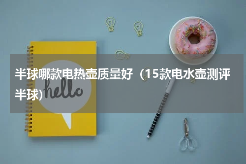 半球哪款电热壶质量好（15款电水壶测评半球）