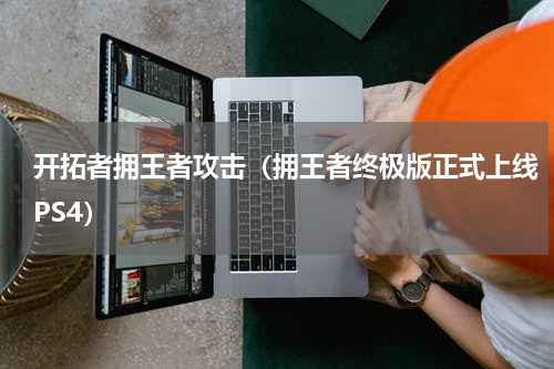 开拓者拥王者攻击（拥王者终极版正式上线PS4）