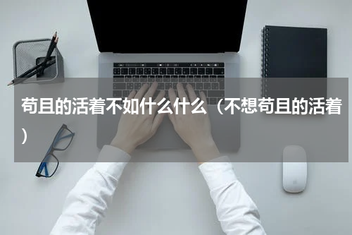 苟且的活着不如什么什么（不想苟且的活着）