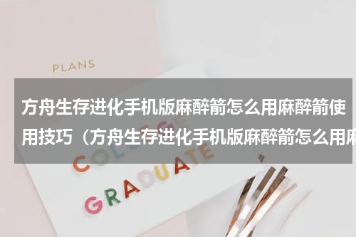方舟生存进化手机版麻醉箭怎么用麻醉箭使用技巧（方舟生存进化手机版麻醉箭怎么用麻醉箭使用技巧）