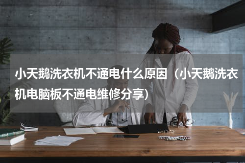 小天鹅洗衣机不通电什么原因（小天鹅洗衣机电脑板不通电维修分享）